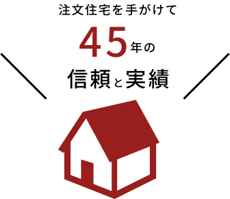 注文住宅を手がけて45年の信頼と実績